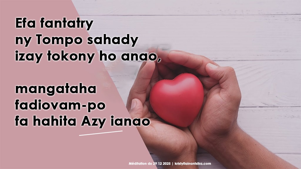Efa fantatry ny Tompo sahady izay tokony ho anao, mangataha fadiovam-po fa hahita Azy ianao