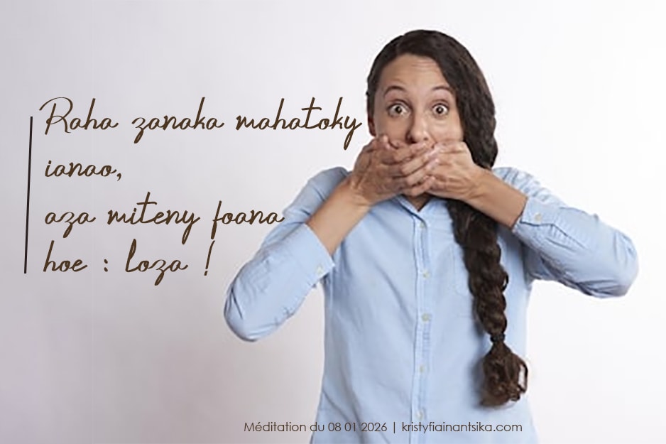 Raha zanaka mahatoky ianao, aza miteny foana hoe : loza !